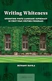 Writing Whiteness: Uprooting White Language Supremacy in First-Year Writing Programs (CCCC Studies in Writing and Rhetoric)