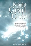 Knight of the Grail Code: The Call to Christian Chivalry in a World of Growing Darkness