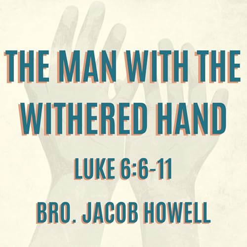 "The Man with the Withered Hand" - Bro. Jacob Howell
