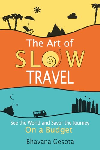 The Art of Slow Travel: See the World and Savor the Journey On a Budget [An Unusual Travel Guide]