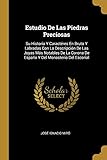 Estudio De Las Piedras Preciosas: Su Historia Y Caractéres En Bruto Y Labradas Con La Descripción De Las Joyas Más Notables De La Corona De España Y Del Monasterio Del Escorial (Spanish Edition)