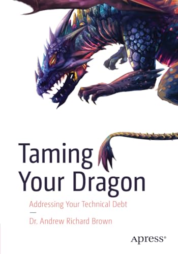 Taming Your Dragon: Addressing Your Technical Debt (English Edition) Taming Your Dragon: Addressing Your Technical Debt (English Edition)
