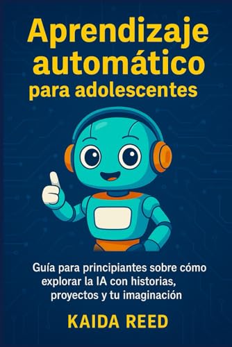 Aprendizaje automático para adolescentes: Guía para principiantes sobre cómo explorar la IA con historias, proyectos y tu imaginación