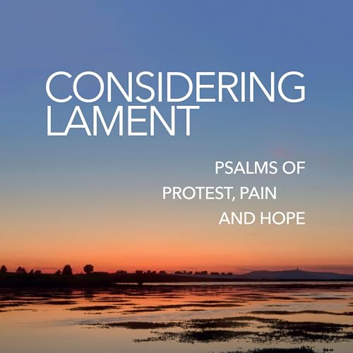 Considering Lament: Psalms of protest, pain and hope
