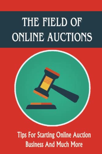 The Field Of Online Auctions: Tips For Starting Online Auction Business And Much More