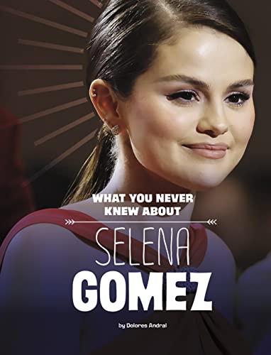 What You Never Knew about Selena Gomez (Spark: Behind the Scenes Biographies)