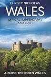 Wales: Lyrical, Legendary, and Lush: A Guide to Hidden Wales
