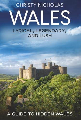 Wales: Lyrical, Legendary, and Lush: A Guide to Hidden Wales (The Hidden Gems Series)