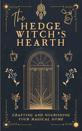 The Hedge Witch'S Hearth: Crafting And Nourishing Your Magickal Home