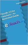 Moodle 2.0 for Teachers:- An Illustrated Guide.