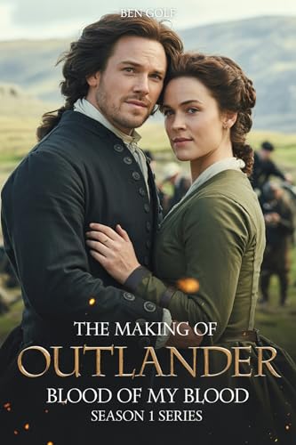 The Making Of Outlander Blood of My Blood Season 1 Series : From Script to Screen Behind the Scenes of the 18th-Century Romance and the Beginnings of Jamie and Claire Fraser’s Story