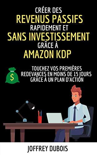 Créer des revenus passifs rapidement et sans investissement grâce à Amazon KDP ( Revenu Passif - Business En Ligne - Kindle Direct Publishing - Gagner ... Infopreneur ) (Réussir sur Amazon KDP t. 1)
