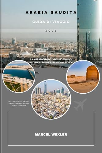 ARABIA SAUDITA GUIDA DI VIAGGIO 2026: La maestosità del Vecchio Mondo incontra l'energia del Nuovo Mondo (Companion to know ahead) (Italian Edition)