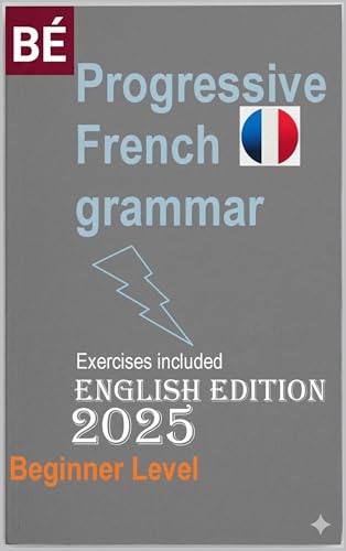 Progressive French Grammar for English Speakers : NEW Edition Learn French Easily !!! (Learn French for Adult Beginners workbooks textbooks Book 1)
