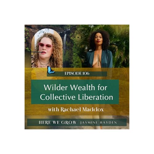 EP 106: Wilder Wealth for Collective Liberation with rachael maddox