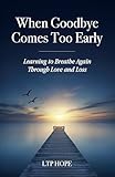 When Goodbye Comes Too Early: Learning To Breathe Again Through Love and Loss