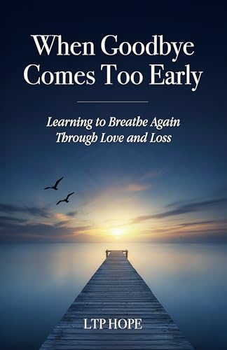 When Goodbye Comes Too Early: Learning To Breathe Again Through Love and Loss