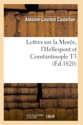 Lettres Sur La Morée, l'Hellespont Et Constantinople T3 (Éd.1820) (Histoire) (French Edition)
