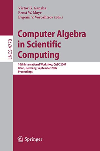 Computer Algebra in Scientific Computing: 10th International Workshop, CASC 2007, Bonn, Germany, September 16-20, 2007, Proceedings (Lecture Notes in Computer Science, 4770)