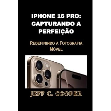 IPHONE 16 PRO: CAPTURANDO A PERFEIÇÃO: Redefinindo a Fotografia Móvel (Portuguese Edition)