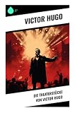 Die Theaterstücke von Victor Hugo: Romantische Dramen um Macht, Intrigen, tragische Liebe und moralischen Widerstand im 19. Jahrhundert