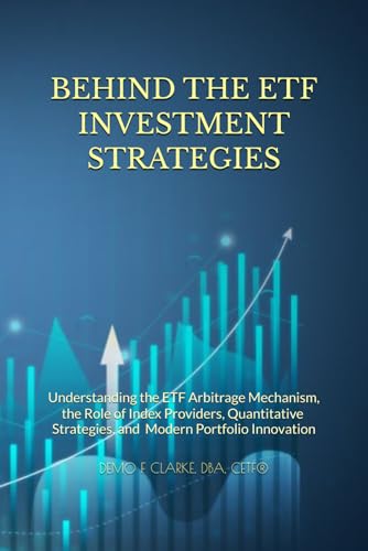 BEHIND THE ETF INVESTMENT STRATEGIES: Understanding the ETF Arbitrage Mechanism, the Role of Index Providers, Quantitative Strategies, and Modern Portfolio Innovation
