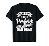 Ich bin nicht perfekt aber verdammt nah dran