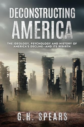 Deconstructing America: The Ideology, Psychology and History of America's Decline -- and it's Rebirth