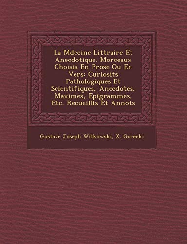 La M Decine Litt Raire Et Anecdotique. Morceaux Choisis En Prose Ou En Vers: Curiosit S Pathologiques Et Scientifiques, Anecdotes, Maximes, Epigrammes, Etc. Recueillis Et Annot S (French Edition)