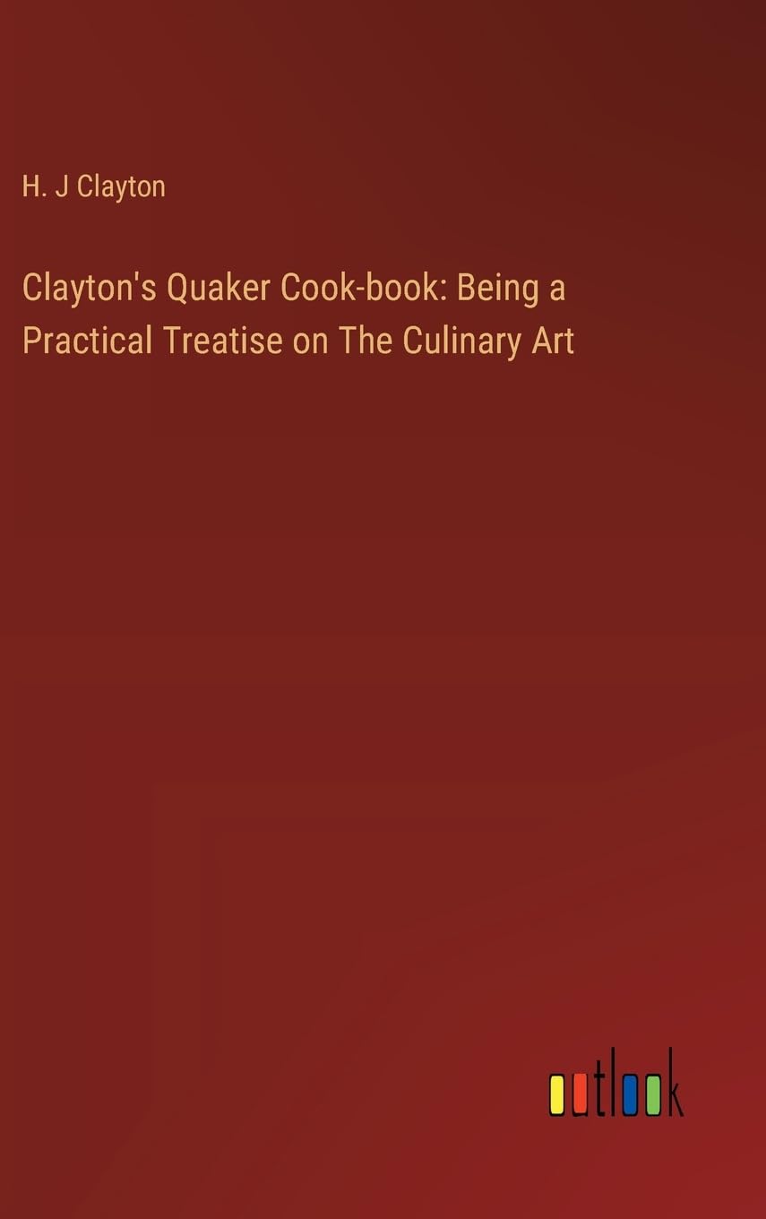 Clayton's Quaker Cook-book: Being a Practical Treatise on The Culinary Art