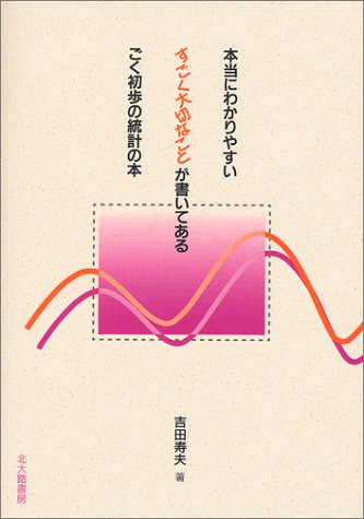 本当にわかりやすいすごく大切なことが書いてあるごく初歩の統計の本 本当にわかりやすいすごく大切なことが書いてあるごく初歩の統計の本