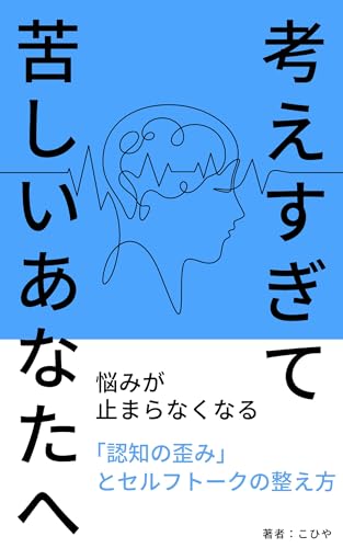 考えすぎて苦しいあなたへ― 悩みが止まらなくなる「認知の歪み」とセルフトークの整え方 ―
