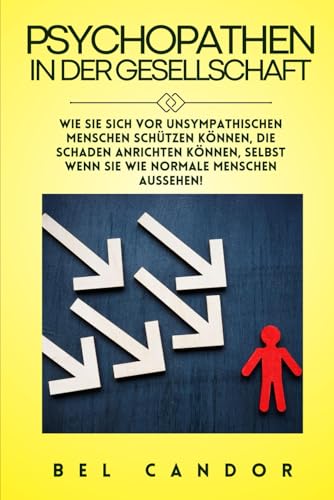 PSYCHOPATHEN IN DER GESELLSCHAFT: Wie Sie sich vor unsympathischen Menschen schützen können, die Schaden anrichten können, selbst wenn sie wie normale Menschen aussehen! (German Edition)