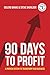 90 Days To Profit: A Proven System to Transform Your Business