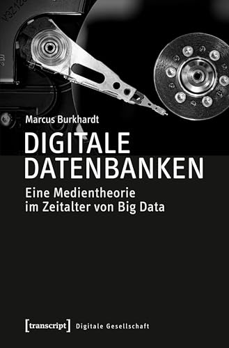 Digitale Datenbanken: Eine Medientheorie im Zeitalter von Big Data (Digitale Gesellschaft 7)