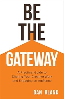 Be the Gateway: A Practical Guide to Sharing Your Creative Work and Engaging an Audience by [Dan Blank]