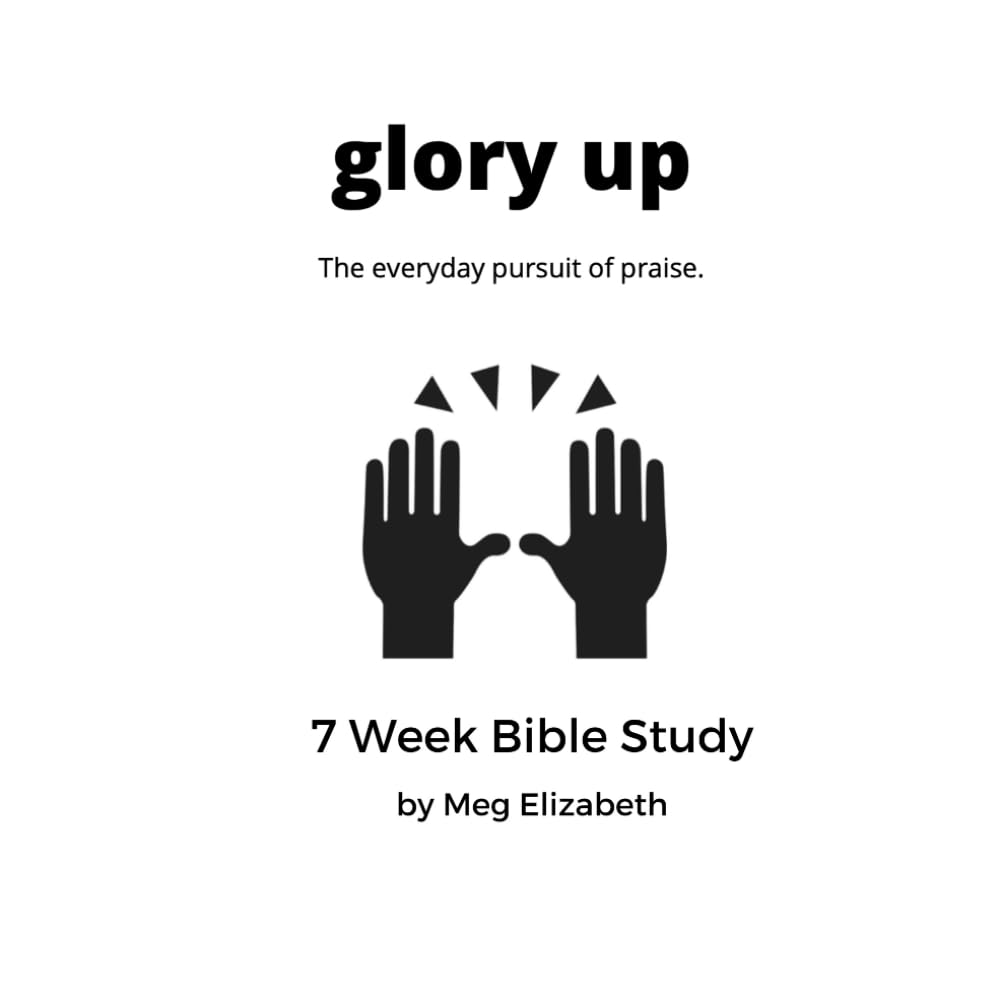 Glory Up - 7 Week Bible Study: The Everyday Pursuit of Praise