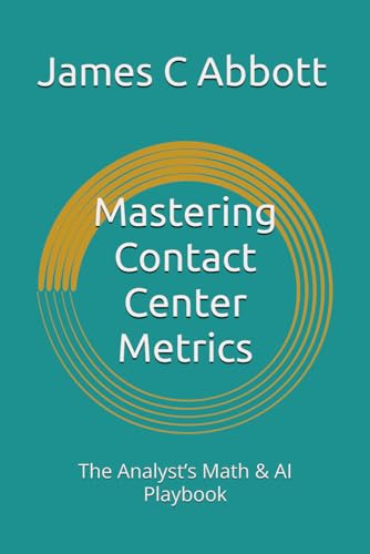 Mastering Contact Center Metrics: The Analyst’s Math & AI Playbook (The Contact Center Excellence Series)