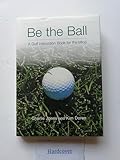 Be the Ball: A Golf Instruction Book for the Mind