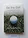 Be the Ball: A Golf Instruction Book for the Mind