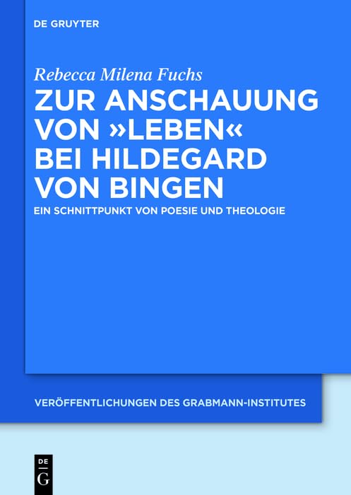 Zur Anschauung von "Leben" bei Hildegard von Bingen: Ein Schnittpunkt von Poesie und Theologie (Veröffentlichungen des Grabmann-Institutes zur Erforschung ... Theologie und Philosophie 60)