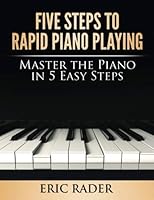 Five Steps to Rapid Piano Playing: Master the Piano in 5 Easy Steps 1499101163 Book Cover