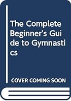 The Complete Beginner's Guide to Gymnastics (The Complete Beginner's Guide Series) 0385134355 Book Cover
