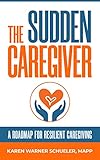 The Sudden Caregiver: A Roadmap for Resilient Caregiving