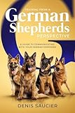 Training From a German Shepherd’s Perspective: How to Train With Simple Stress-Free Techniques for Obedience and Strong Bonding in Just 15 Minutes a Day