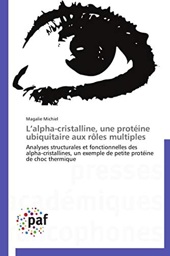 L’alpha-cristalline, une protéine ubiquitaire aux rôles multiples: Analyses structurales et fonctionnelles des alpha-cristallines, un exemple de ... thermique (Omn.Pres.Franc.) (French Edition)