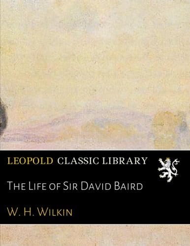 The Life of Sir David Baird: Amazon.co.uk: Wilkin, W. H.: Books