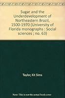 Sugar and the Underdevelopment of Northeastern Brazil, 1500-1970 (University of Florida monographs : Social sciences ; no. 63) 0813006120 Book Cover