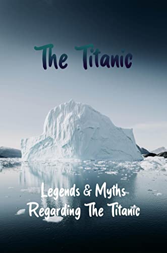 The Titanic: Legends & Myths Regarding The Titanic