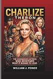 CHARLIZE THERON: The Courageous Actress Who Redefined What It Means To Lead